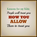 Lessons For My Kids: People Will Treat You How You Allow Them To Treat You