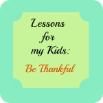 Lessons for my kids:  Be Thankful