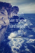 Why You Don’t Have To Work Hard to Find Success